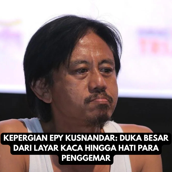 KEPERGIAN EPY KUSNANDAR DUKA BESAR DARI LAYAR KACA HINGGA HATI PARA PENGGEMAR