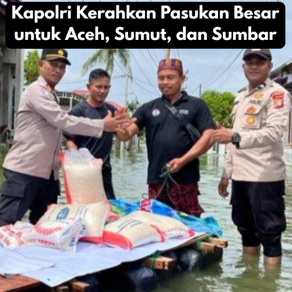 Kapolri Kerahkan Pasukan Besar untuk Aceh, Sumut, dan Sumbar